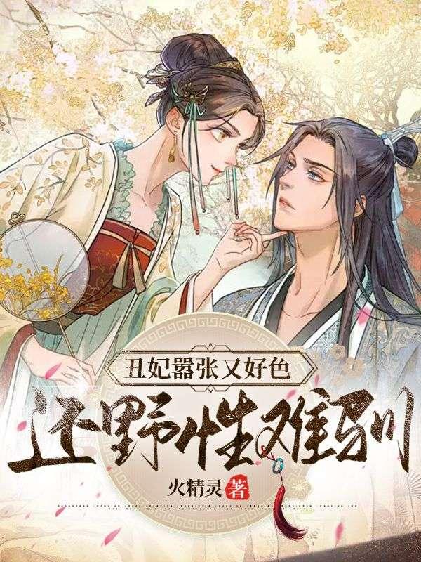 丑妃嚣张又好色,还野性难驯 丑妃嚣张又好色,还野性难驯